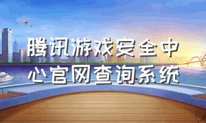 腾讯游戏安全中心官网查询系统（腾讯游戏安全中心官网入口）