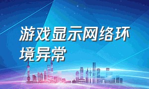 游戏显示网络环境异常