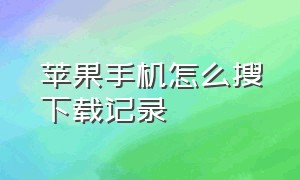 苹果手机怎么搜下载记录