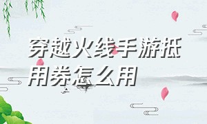 穿越火线手游抵用券怎么用