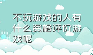 不玩游戏的人有什么资格评价游戏呢（两个月不玩游戏游戏水平会怎么样）