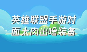 英雄联盟手游对面太肉出啥装备