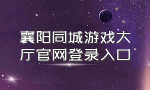 襄阳同城游戏大厅官网登录入口