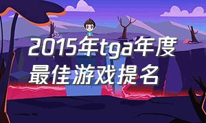 2015年tga年度最佳游戏提名