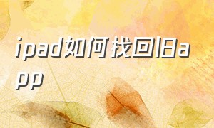 ipad如何找回旧app（ipad怎么找回以前的数据）