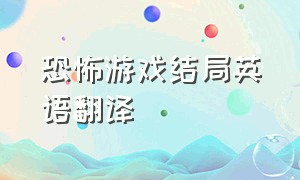 恐怖游戏结局英语翻译