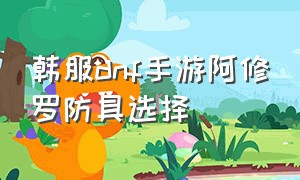 韩服dnf手游阿修罗防具选择（dnf手游韩服阿修罗哪个套装最好）