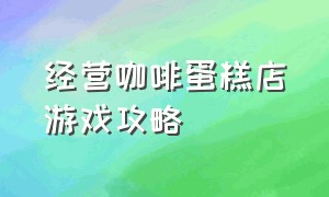 经营咖啡蛋糕店游戏攻略