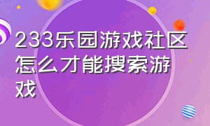 233乐园游戏社区怎么才能搜索游戏