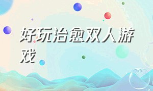 好玩治愈双人游戏