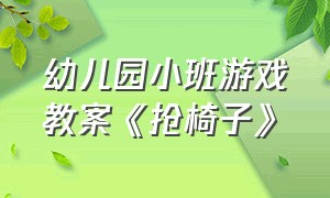 幼儿园小班游戏教案《抢椅子》