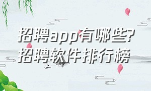 招聘app有哪些?招聘软件排行榜