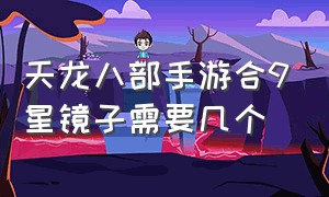 天龙八部手游合9星镜子需要几个