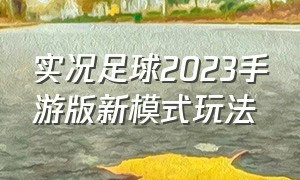 实况足球2023手游版新模式玩法（实况足球2023手游版新模式玩法攻略）