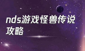 nds游戏怪兽传说攻略