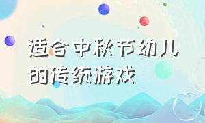 适合中秋节幼儿的传统游戏（适合中秋节小学生玩的趣味游戏）