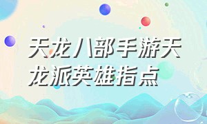 天龙八部手游天龙派英雄指点