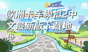 欧洲卡车模拟2中文最新版下载地址