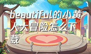 beautiful的小黄人大冒险怎么下载