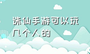 诛仙手游可以玩几个人的（诛仙手游哪个服玩的人多）