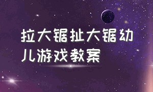 拉大锯扯大锯幼儿游戏教案