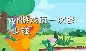 vr游戏玩一次多少钱