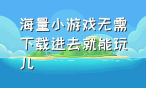 海量小游戏无需下载进去就能玩儿