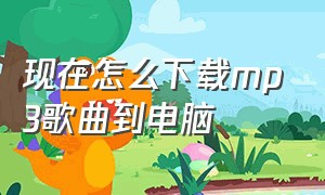 现在怎么下载mp3歌曲到电脑