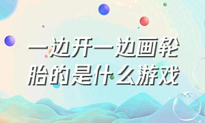 一边开一边画轮胎的是什么游戏