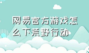 网易官方游戏怎么下荒野行动