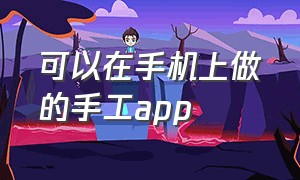 可以在手机上做的手工app