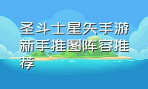 圣斗士星矢手游新手推图阵容推荐