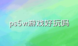 ps5vr游戏好玩吗（ps 5有哪些游戏可以用vr玩）