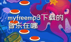 myfreemp3下载的音乐在哪（myfreemp3音乐免费下载）