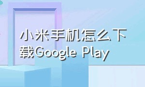 小米手机怎么下载Google Play