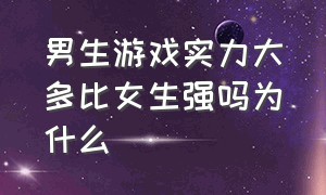 男生游戏实力大多比女生强吗为什么