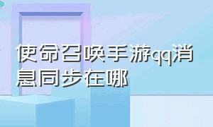 使命召唤手游qq消息同步在哪（使命召唤手游怎么转移到另一个qq）