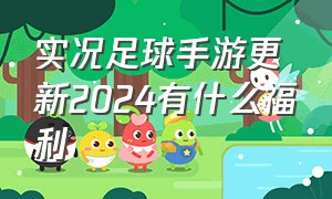 实况足球手游更新2024有什么福利