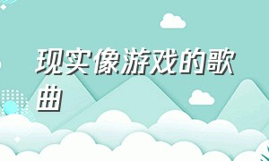 现实像游戏的歌曲