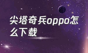 尖塔奇兵oppo怎么下载