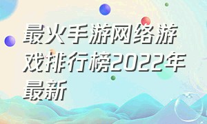 最火手游网络游戏排行榜2022年最新