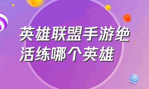 英雄联盟手游绝活练哪个英雄（英雄联盟手游十大必练英雄）