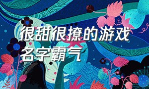 很甜很撩的游戏名字霸气（很甜很撩的游戏名字带许字）