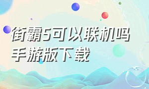 街霸5可以联机吗手游版下载