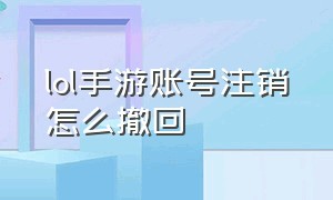 lol手游账号注销怎么撤回