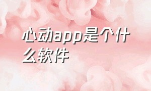 心动app是个什么软件（心动app苹果版怎么下载）