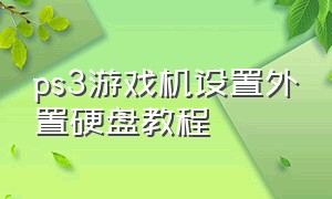 ps3游戏机设置外置硬盘教程