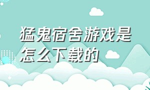 猛鬼宿舍游戏是怎么下载的