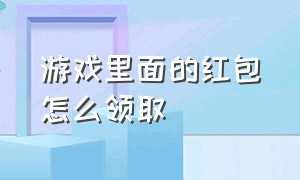 游戏里面的红包怎么领取