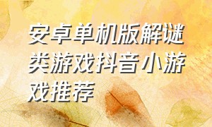 安卓单机版解谜类游戏抖音小游戏推荐